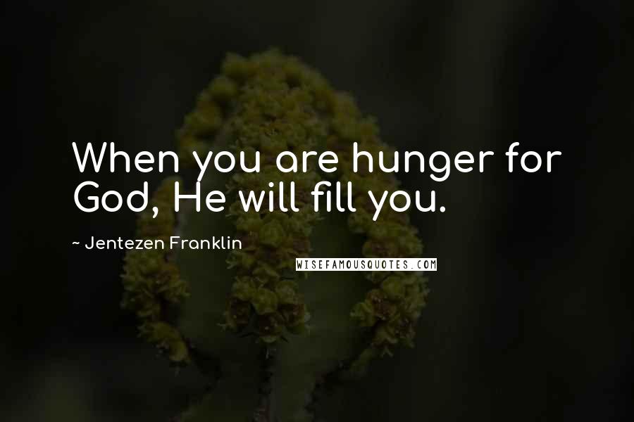 Jentezen Franklin Quotes: When you are hunger for God, He will fill you.