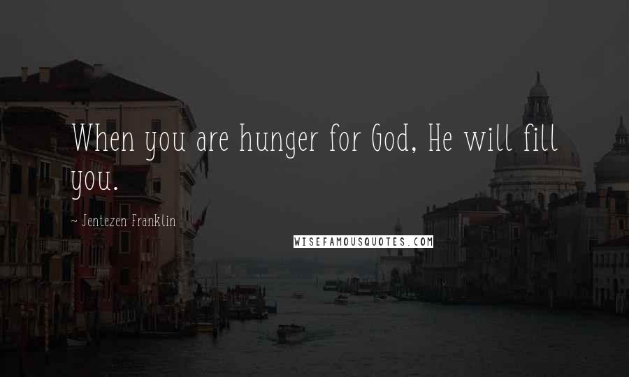Jentezen Franklin Quotes: When you are hunger for God, He will fill you.