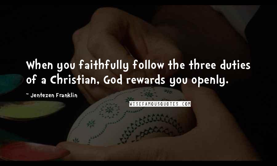 Jentezen Franklin Quotes: When you faithfully follow the three duties of a Christian, God rewards you openly.