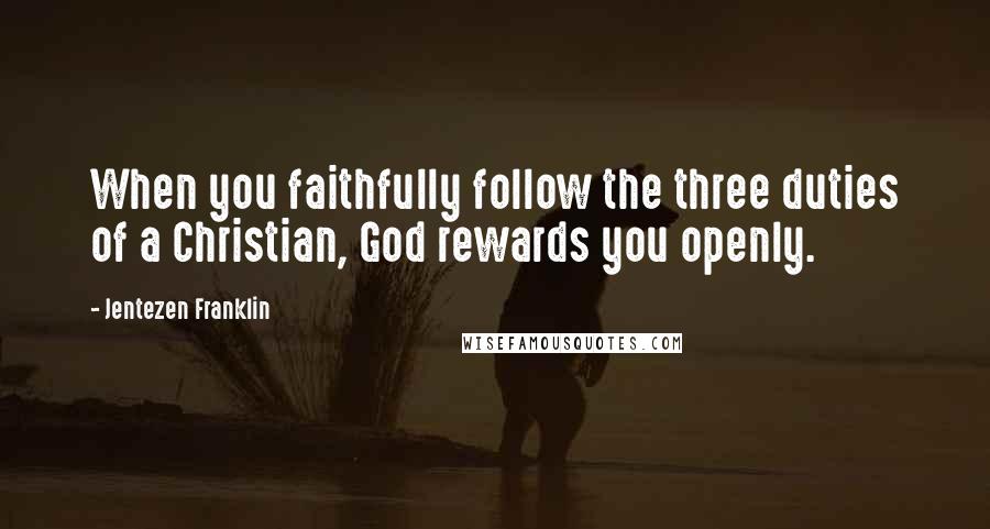 Jentezen Franklin Quotes: When you faithfully follow the three duties of a Christian, God rewards you openly.