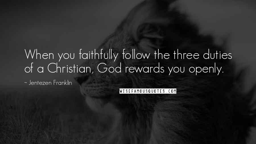 Jentezen Franklin Quotes: When you faithfully follow the three duties of a Christian, God rewards you openly.