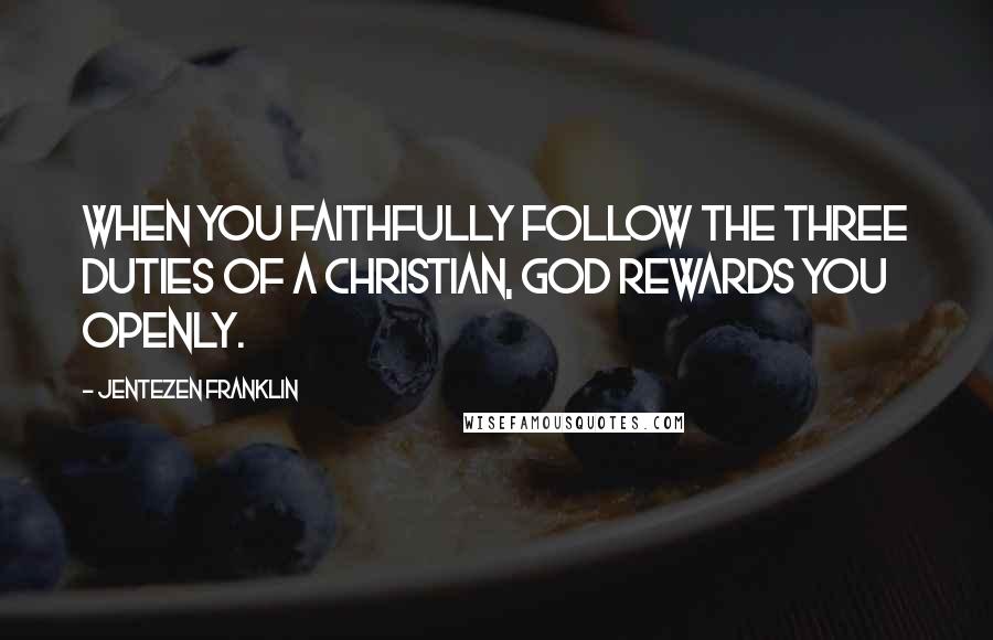 Jentezen Franklin Quotes: When you faithfully follow the three duties of a Christian, God rewards you openly.