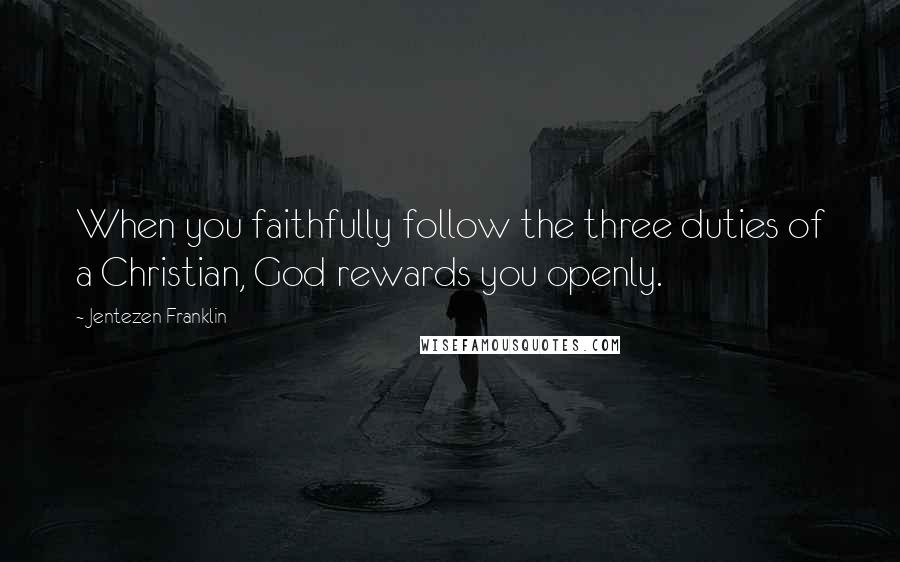 Jentezen Franklin Quotes: When you faithfully follow the three duties of a Christian, God rewards you openly.