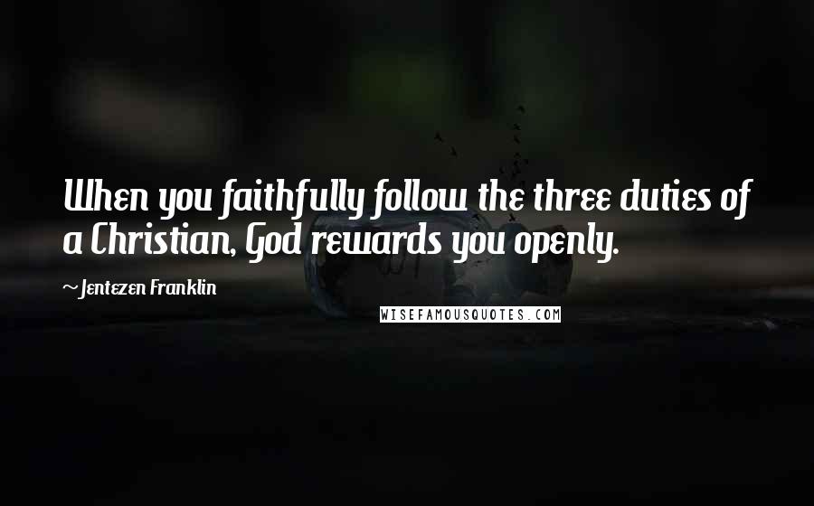 Jentezen Franklin Quotes: When you faithfully follow the three duties of a Christian, God rewards you openly.