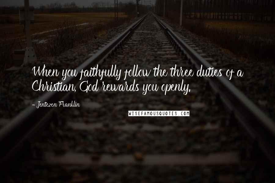 Jentezen Franklin Quotes: When you faithfully follow the three duties of a Christian, God rewards you openly.