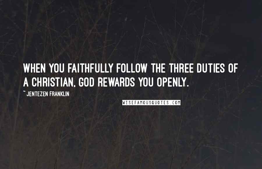 Jentezen Franklin Quotes: When you faithfully follow the three duties of a Christian, God rewards you openly.