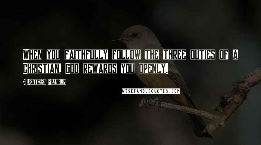 Jentezen Franklin Quotes: When you faithfully follow the three duties of a Christian, God rewards you openly.