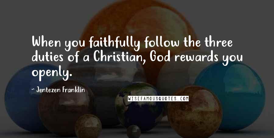 Jentezen Franklin Quotes: When you faithfully follow the three duties of a Christian, God rewards you openly.