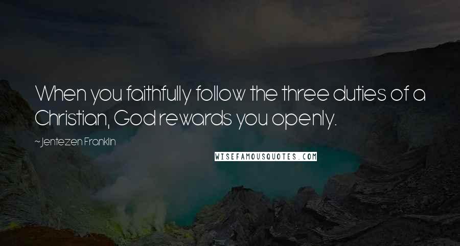 Jentezen Franklin Quotes: When you faithfully follow the three duties of a Christian, God rewards you openly.