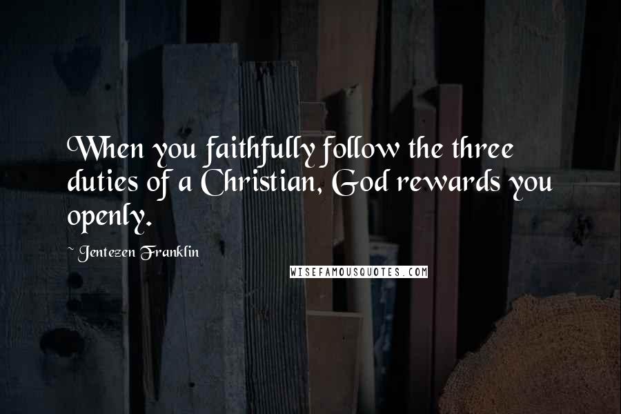 Jentezen Franklin Quotes: When you faithfully follow the three duties of a Christian, God rewards you openly.