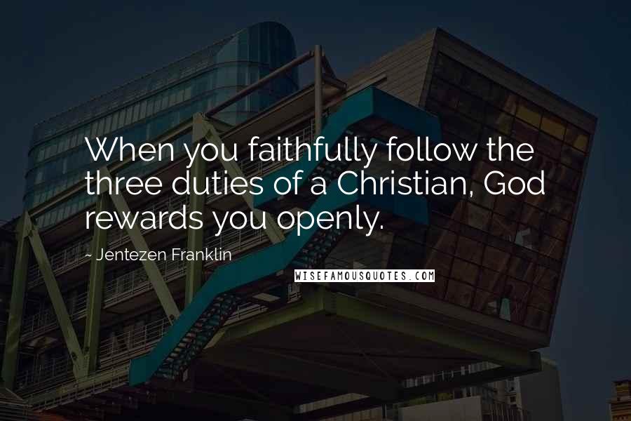 Jentezen Franklin Quotes: When you faithfully follow the three duties of a Christian, God rewards you openly.