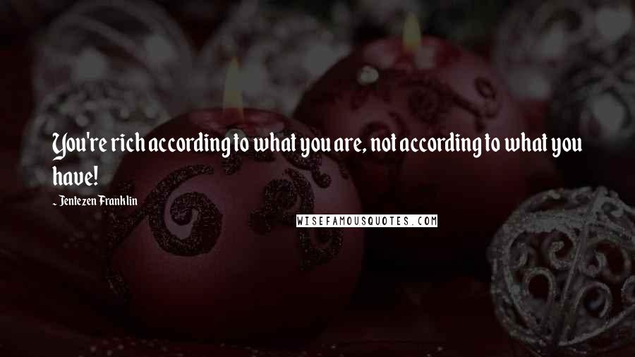 Jentezen Franklin Quotes: You're rich according to what you are, not according to what you have!