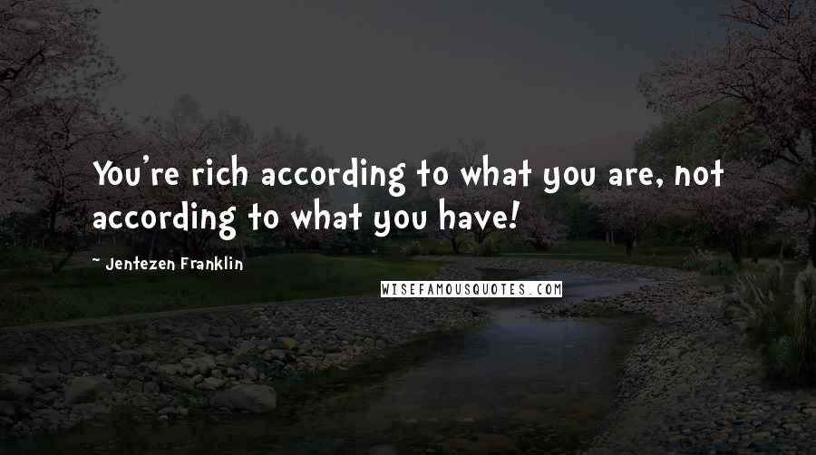 Jentezen Franklin Quotes: You're rich according to what you are, not according to what you have!