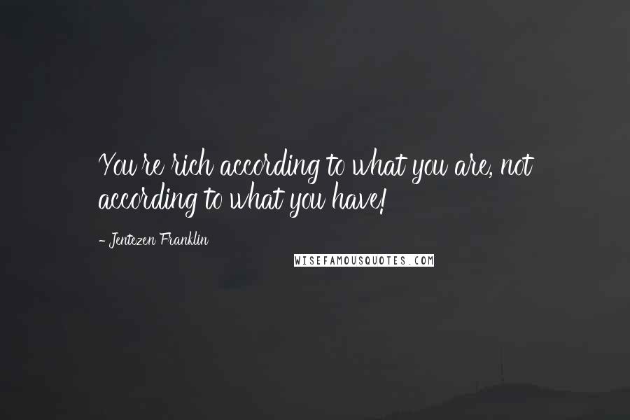 Jentezen Franklin Quotes: You're rich according to what you are, not according to what you have!
