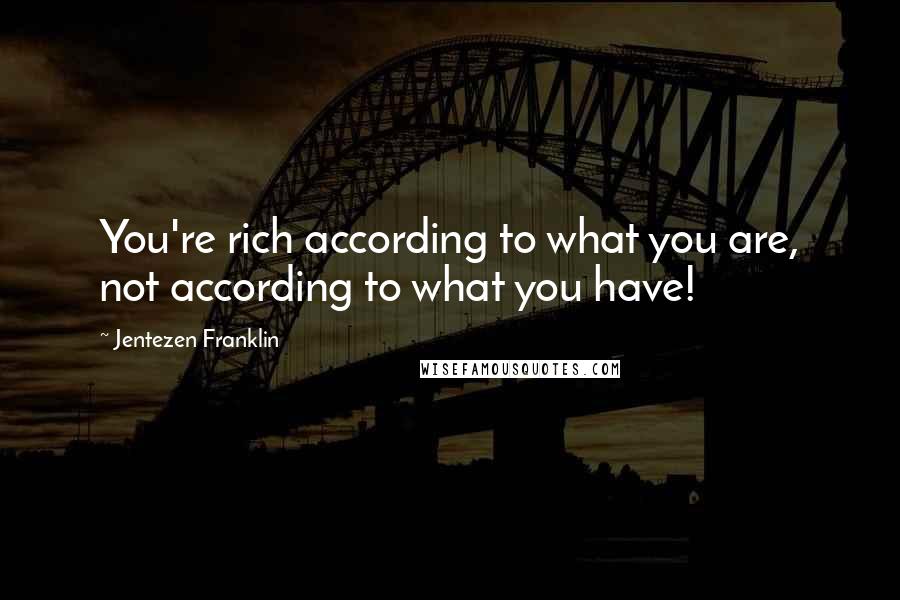 Jentezen Franklin Quotes: You're rich according to what you are, not according to what you have!