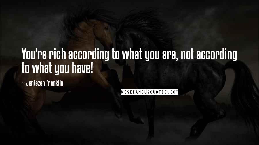 Jentezen Franklin Quotes: You're rich according to what you are, not according to what you have!