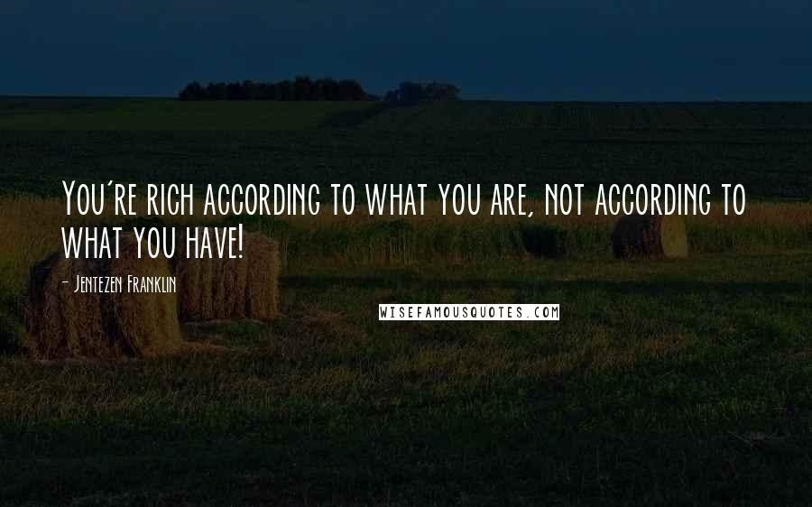 Jentezen Franklin Quotes: You're rich according to what you are, not according to what you have!