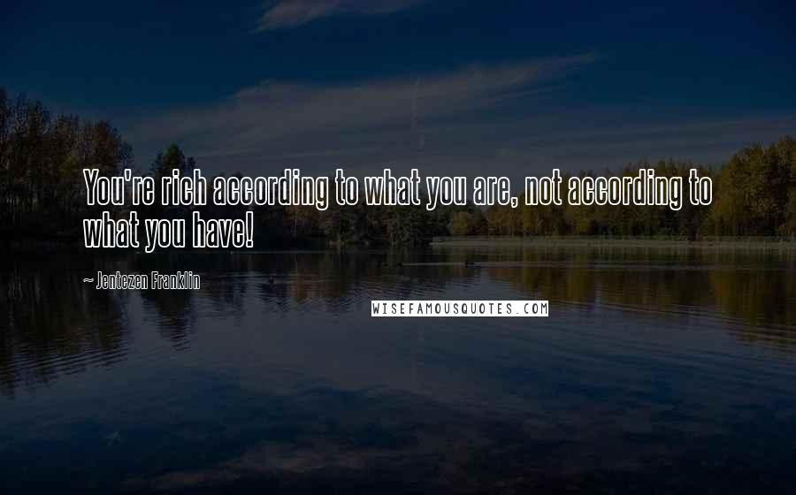 Jentezen Franklin Quotes: You're rich according to what you are, not according to what you have!