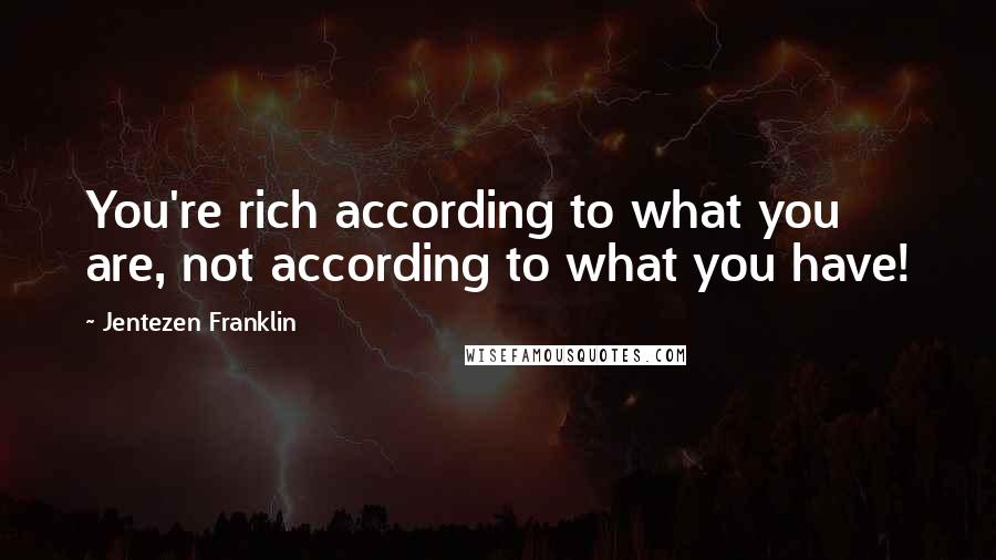 Jentezen Franklin Quotes: You're rich according to what you are, not according to what you have!