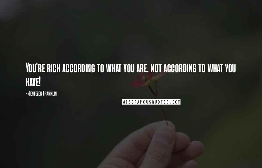 Jentezen Franklin Quotes: You're rich according to what you are, not according to what you have!