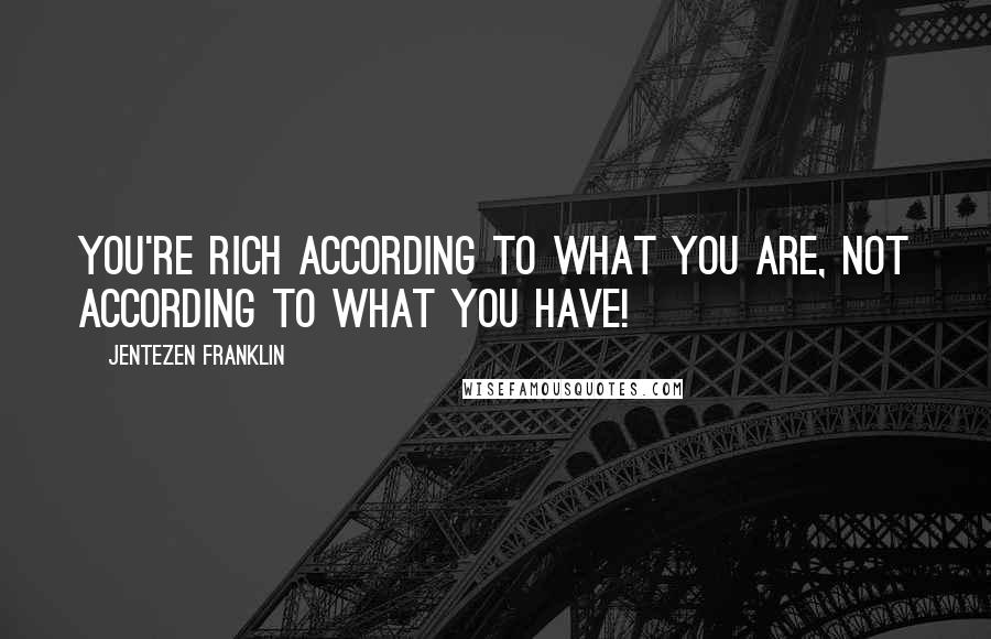 Jentezen Franklin Quotes: You're rich according to what you are, not according to what you have!