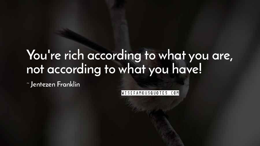 Jentezen Franklin Quotes: You're rich according to what you are, not according to what you have!