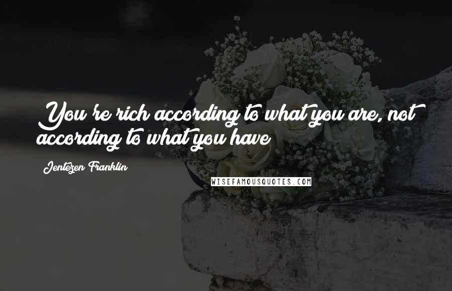 Jentezen Franklin Quotes: You're rich according to what you are, not according to what you have!