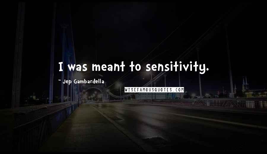 Jep Gambardella Quotes: I was meant to sensitivity.