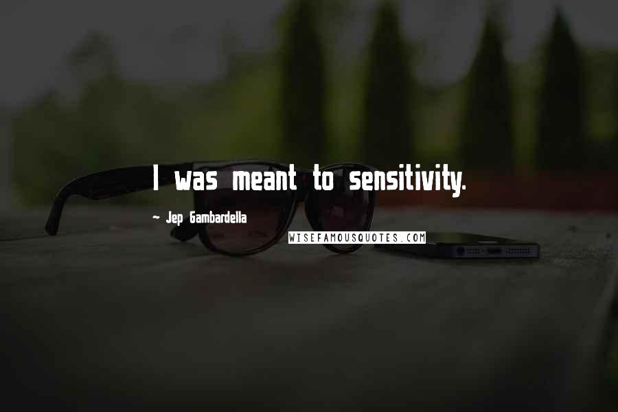 Jep Gambardella Quotes: I was meant to sensitivity.