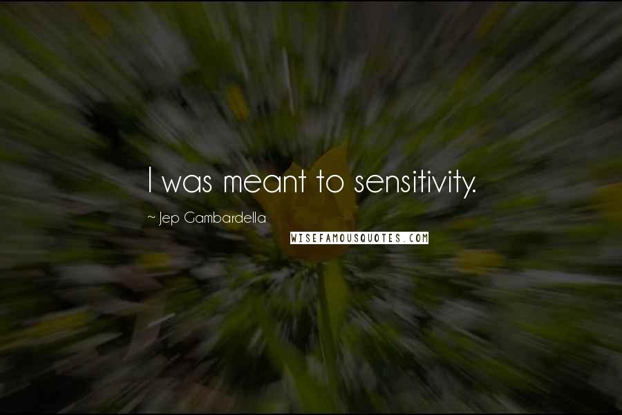 Jep Gambardella Quotes: I was meant to sensitivity.