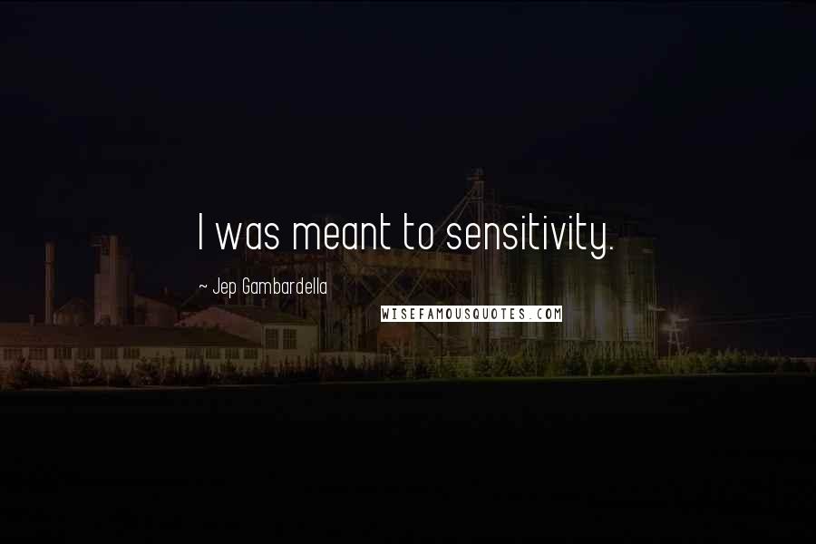 Jep Gambardella Quotes: I was meant to sensitivity.