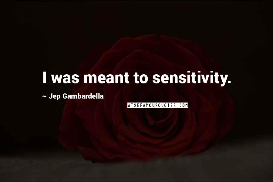 Jep Gambardella Quotes: I was meant to sensitivity.
