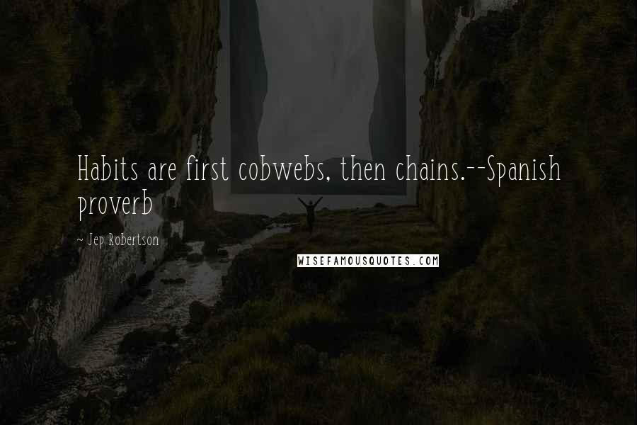 Jep Robertson Quotes: Habits are first cobwebs, then chains.--Spanish proverb