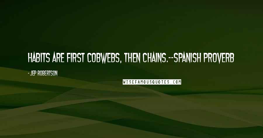 Jep Robertson Quotes: Habits are first cobwebs, then chains.--Spanish proverb