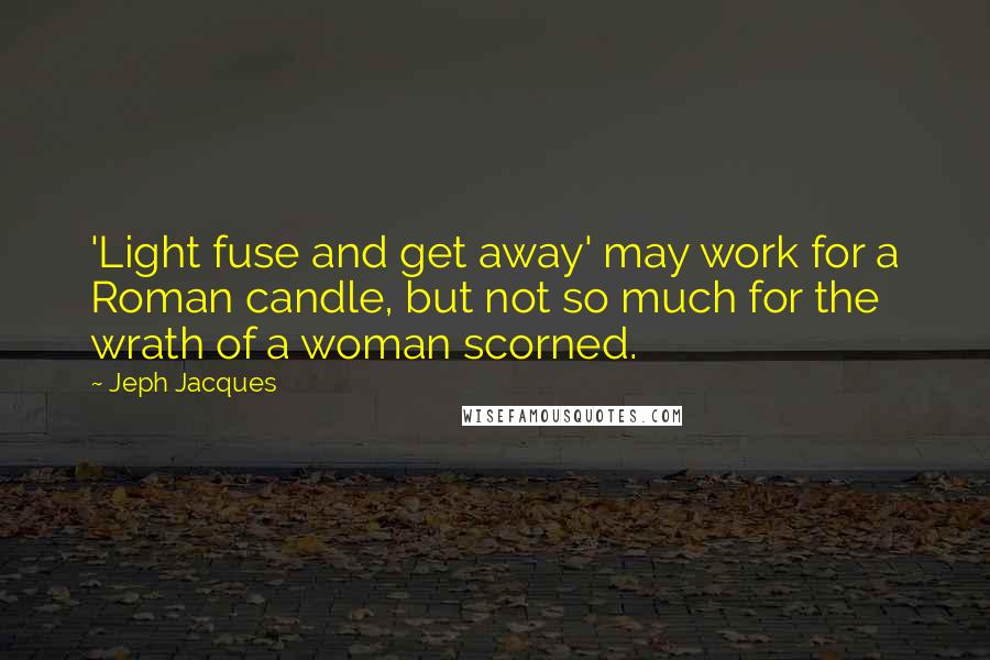 Jeph Jacques Quotes: 'Light fuse and get away' may work for a Roman candle, but not so much for the wrath of a woman scorned.