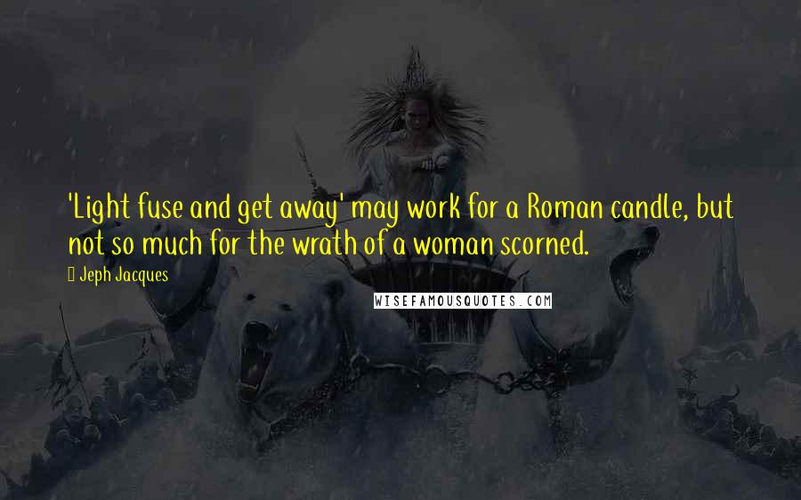 Jeph Jacques Quotes: 'Light fuse and get away' may work for a Roman candle, but not so much for the wrath of a woman scorned.