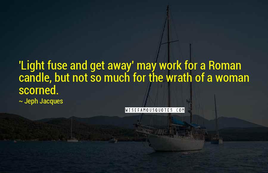 Jeph Jacques Quotes: 'Light fuse and get away' may work for a Roman candle, but not so much for the wrath of a woman scorned.