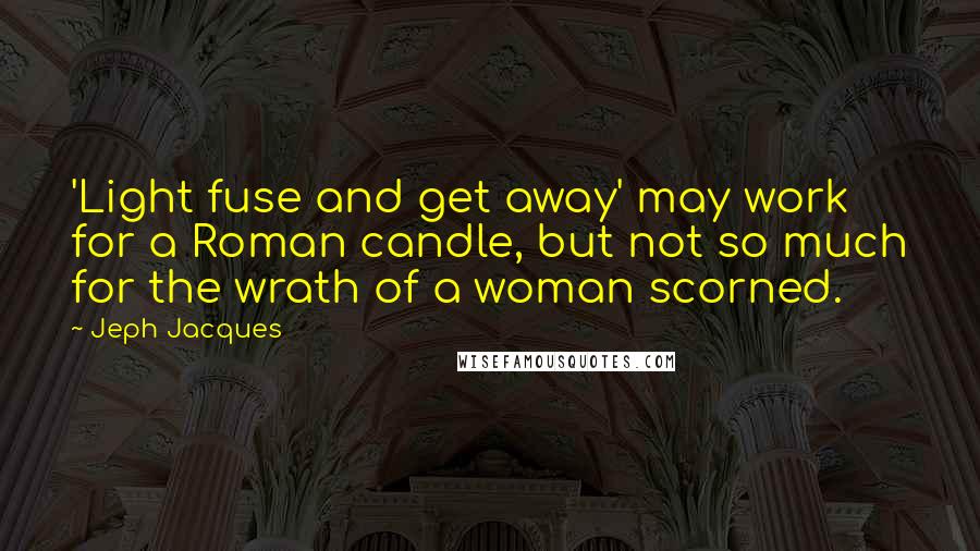 Jeph Jacques Quotes: 'Light fuse and get away' may work for a Roman candle, but not so much for the wrath of a woman scorned.