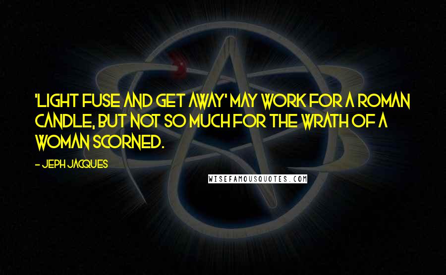 Jeph Jacques Quotes: 'Light fuse and get away' may work for a Roman candle, but not so much for the wrath of a woman scorned.