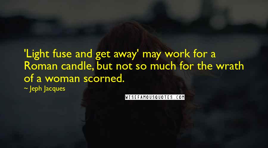 Jeph Jacques Quotes: 'Light fuse and get away' may work for a Roman candle, but not so much for the wrath of a woman scorned.