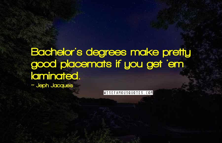 Jeph Jacques Quotes: Bachelor's degrees make pretty good placemats if you get 'em laminated.
