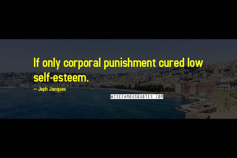 Jeph Jacques Quotes: If only corporal punishment cured low self-esteem.