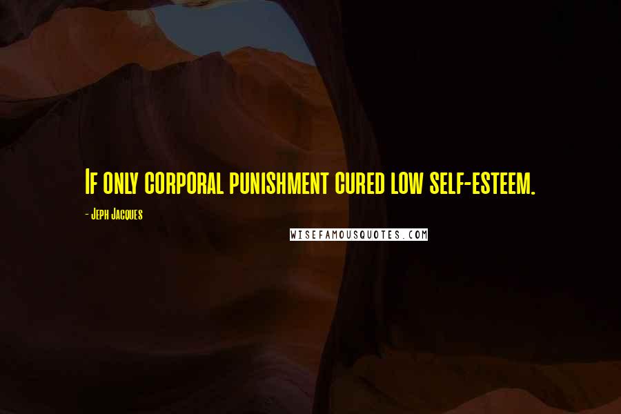 Jeph Jacques Quotes: If only corporal punishment cured low self-esteem.