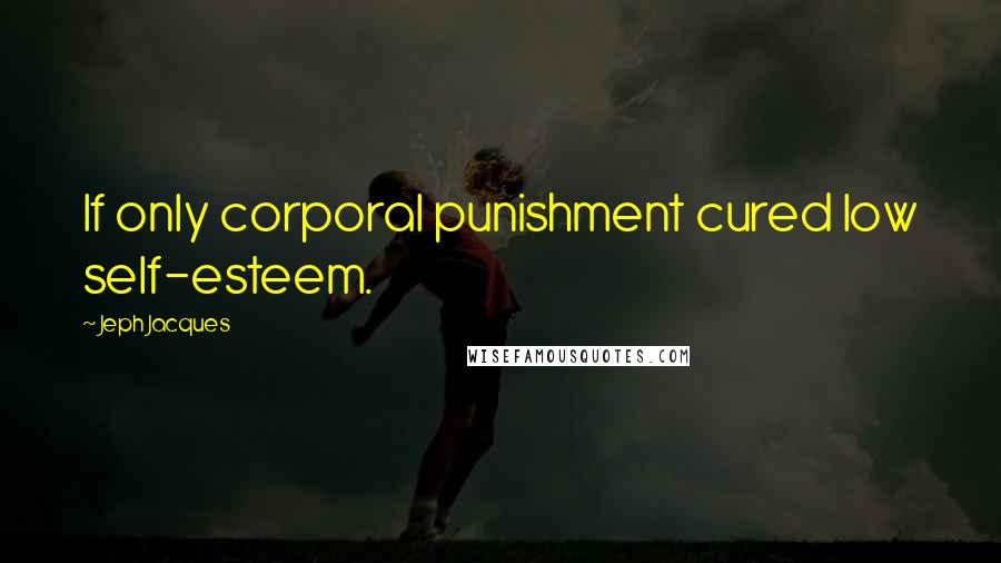 Jeph Jacques Quotes: If only corporal punishment cured low self-esteem.