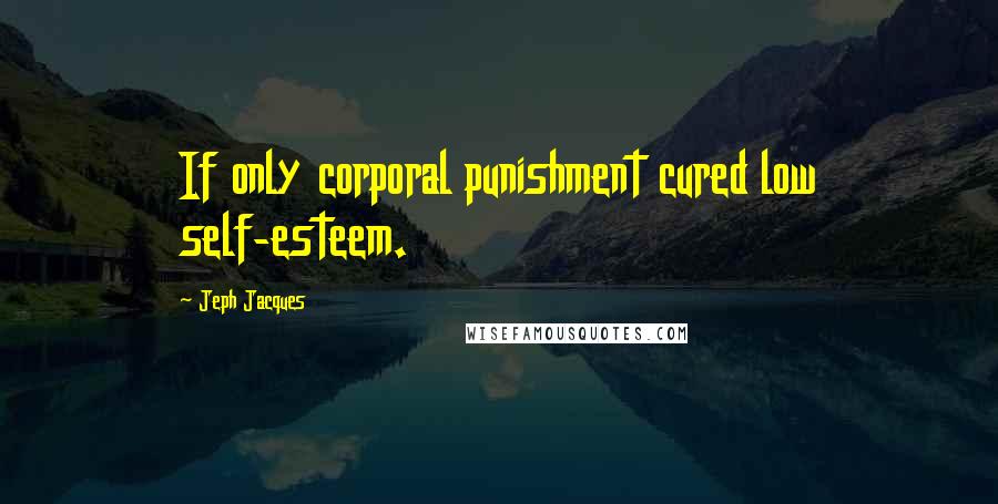 Jeph Jacques Quotes: If only corporal punishment cured low self-esteem.