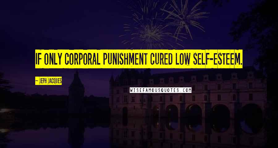 Jeph Jacques Quotes: If only corporal punishment cured low self-esteem.