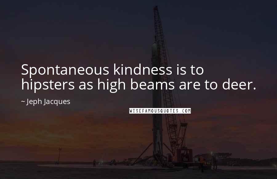 Jeph Jacques Quotes: Spontaneous kindness is to hipsters as high beams are to deer.