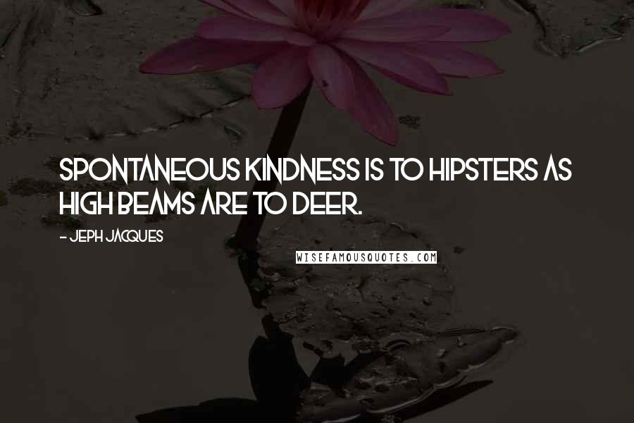 Jeph Jacques Quotes: Spontaneous kindness is to hipsters as high beams are to deer.