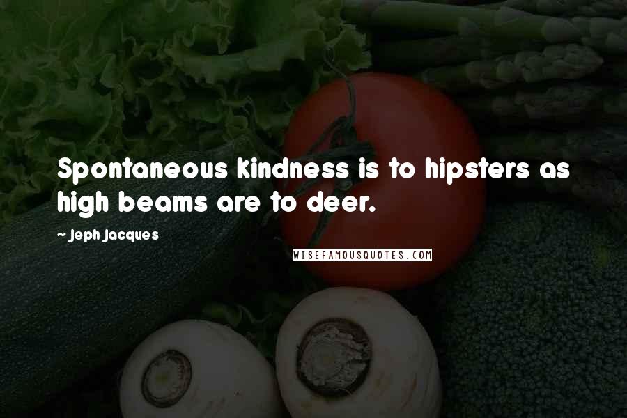 Jeph Jacques Quotes: Spontaneous kindness is to hipsters as high beams are to deer.