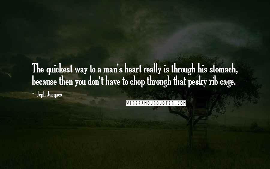 Jeph Jacques Quotes: The quickest way to a man's heart really is through his stomach, because then you don't have to chop through that pesky rib cage.